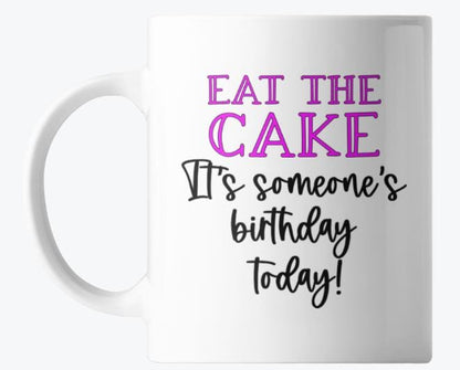 EAT THE CAKE - Its Someone's Birthday Today - Coffee Mug